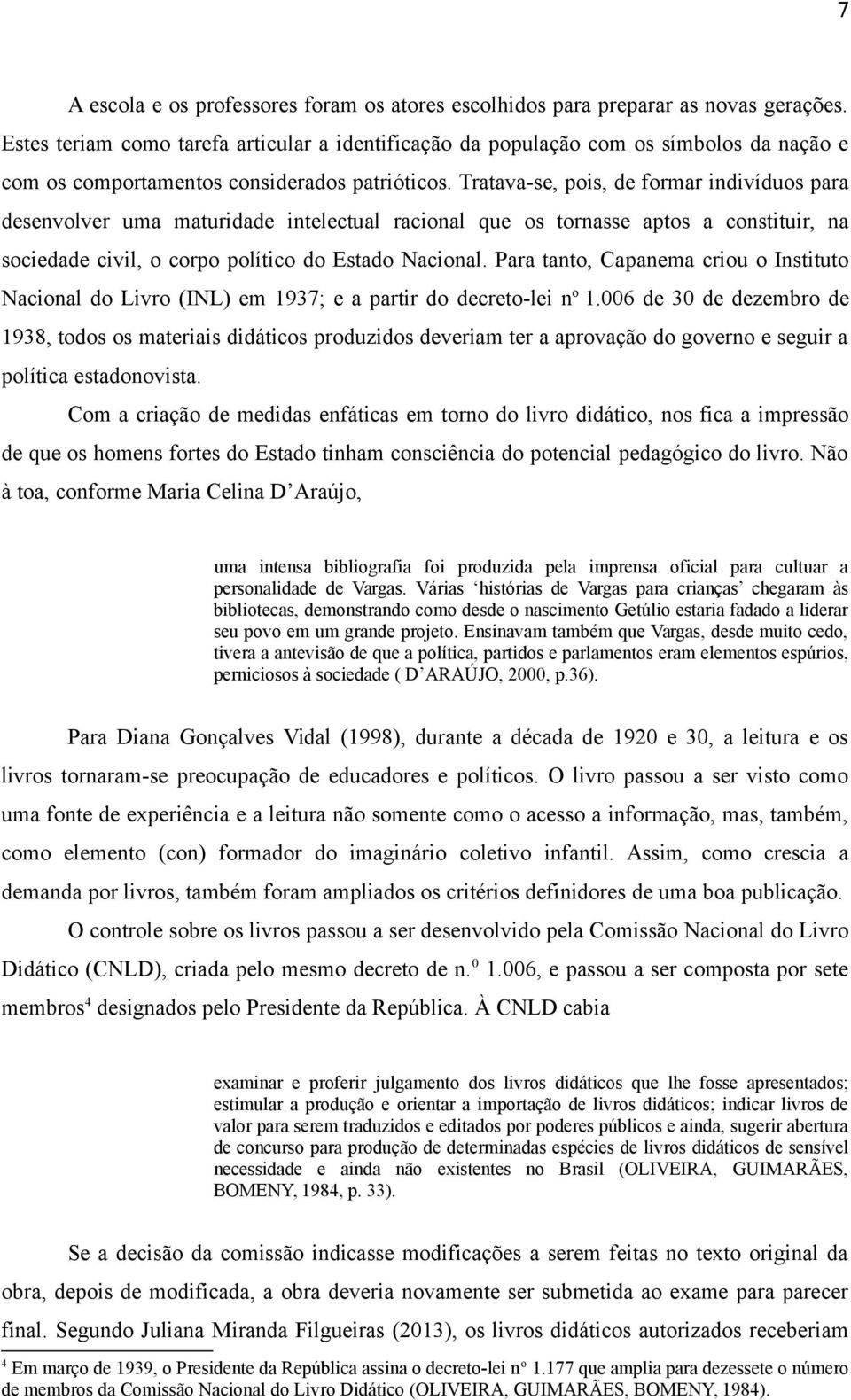 Tratava-se, pois, de formar indivíduos para desenvolver uma maturidade intelectual racional que os tornasse aptos a constituir, na sociedade civil, o corpo político do Estado Nacional.