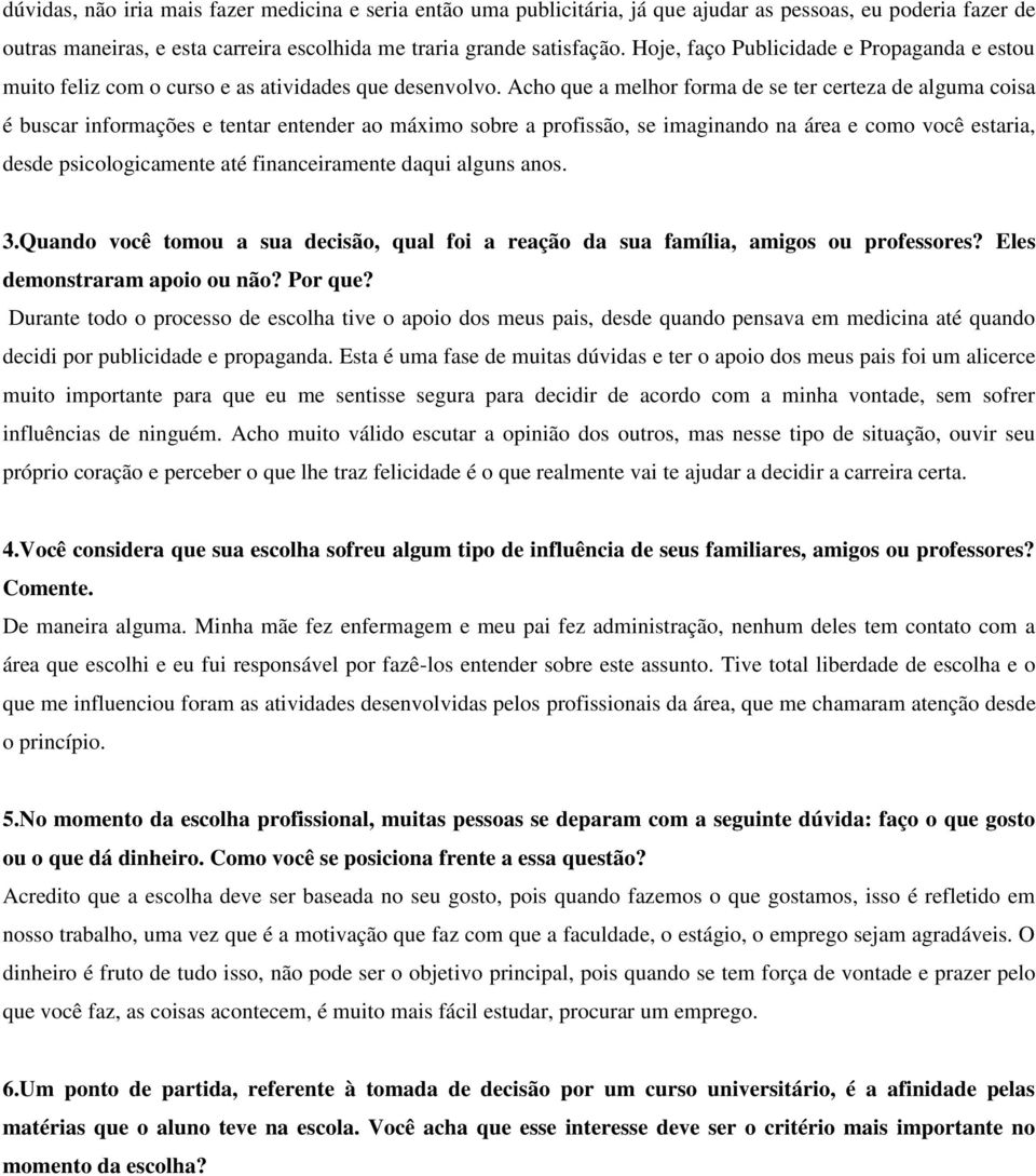 Acho que a melhor forma de se ter certeza de alguma coisa é buscar informações e tentar entender ao máximo sobre a profissão, se imaginando na área e como você estaria, desde psicologicamente até