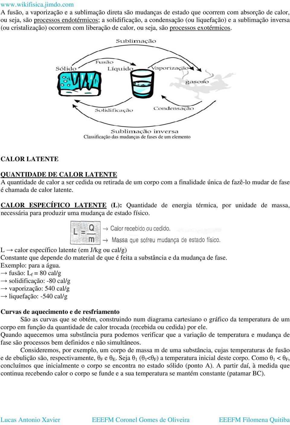 Classificação das mudanças de fases de um elemento CALOR LATENTE QUANTIDADE DE CALOR LATENTE A quantidade de calor a ser cedida ou retirada de um corpo com a finalidade única de fazê-lo mudar de fase