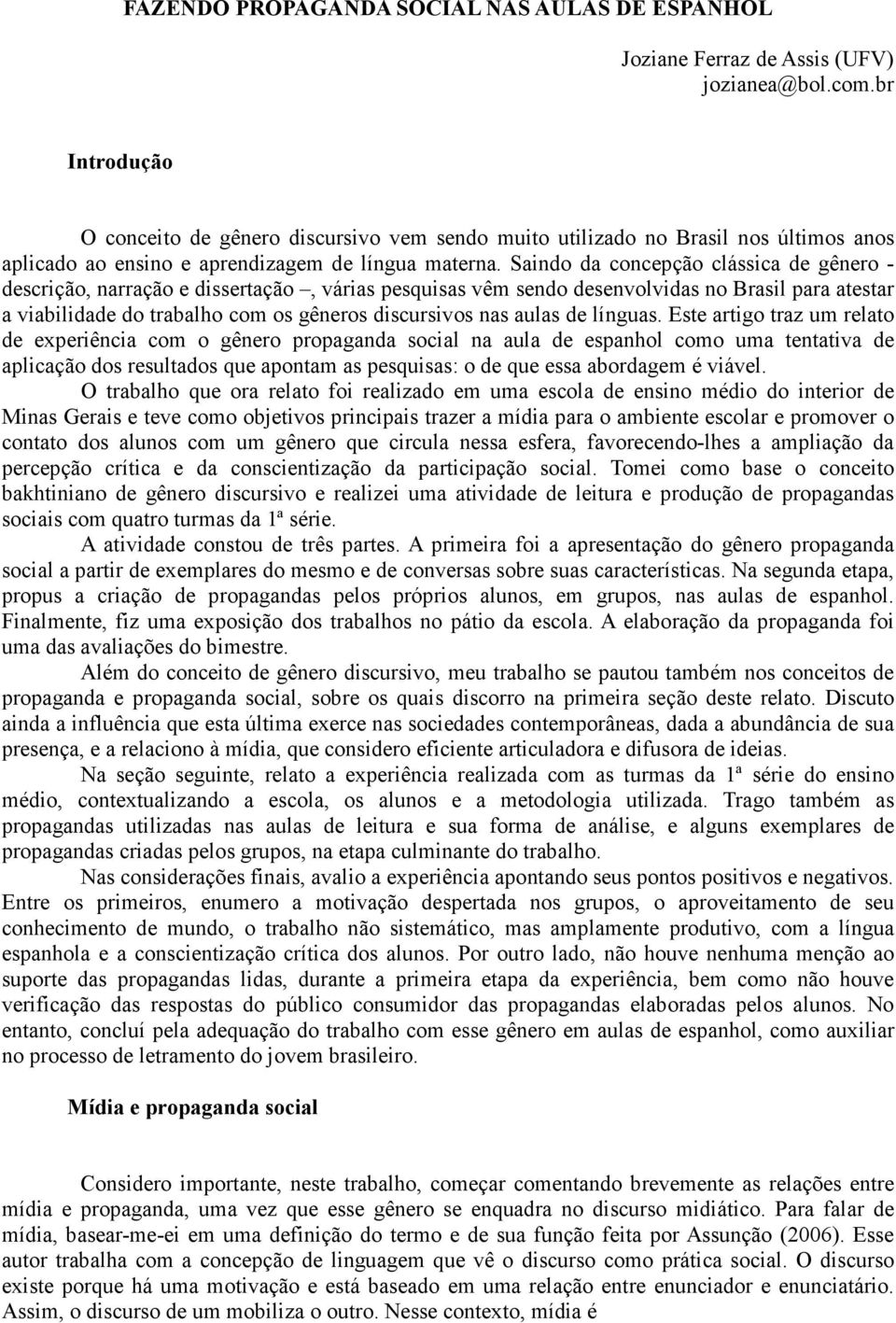 Saindo da concepção clássica de gênero - descrição, narração e dissertação, várias pesquisas vêm sendo desenvolvidas no Brasil para atestar a viabilidade do trabalho com os gêneros discursivos nas