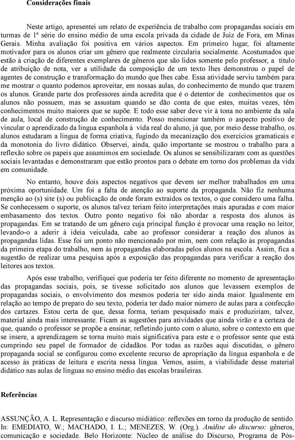 Acostumados que estão à criação de diferentes exemplares de gêneros que são lidos somente pelo professor, a título de atribuição de nota, ver a utilidade da composição de um texto lhes demonstrou o