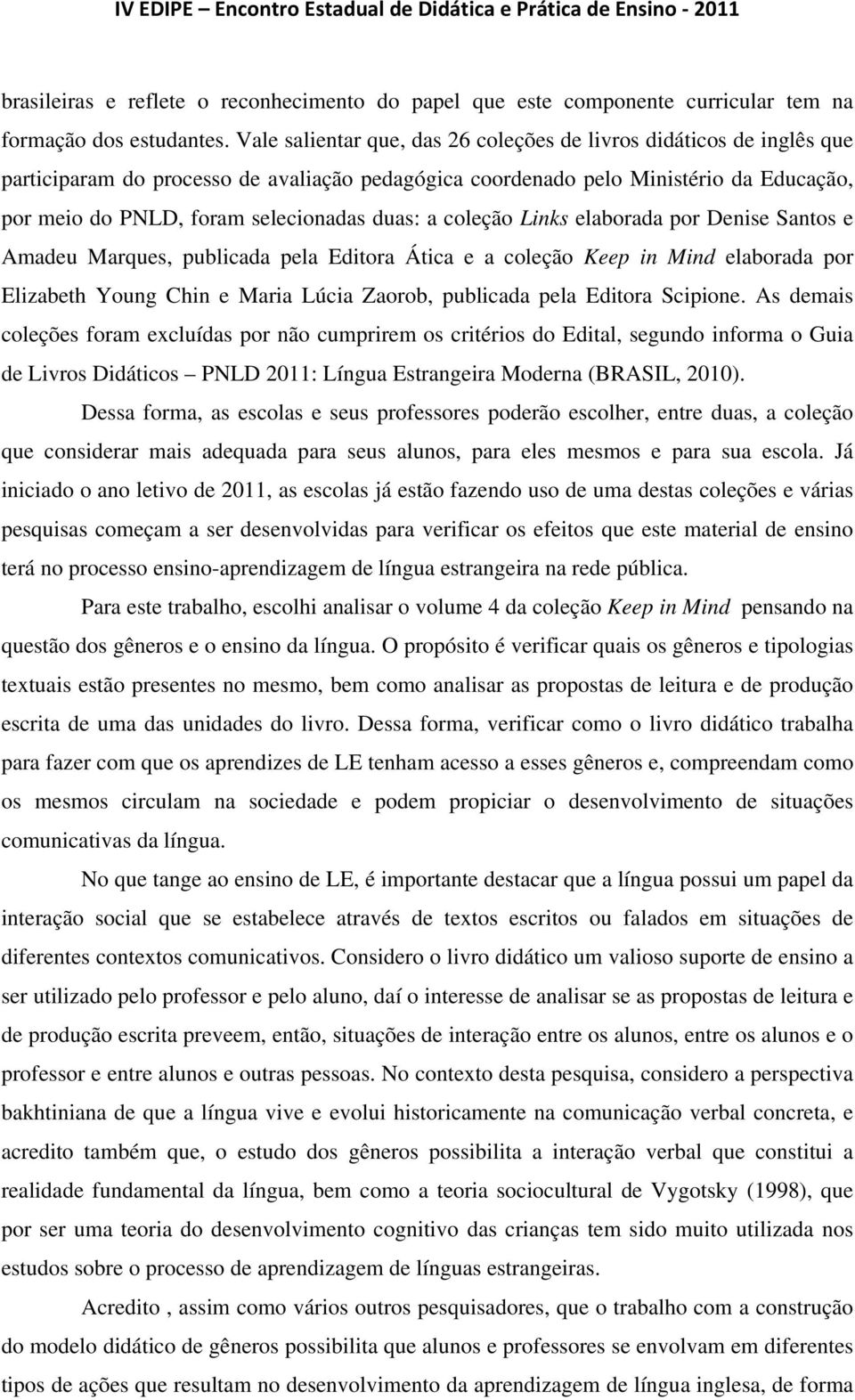 duas: a coleção Links elaborada por Denise Santos e Amadeu Marques, publicada pela Editora Ática e a coleção Keep in Mind elaborada por Elizabeth Young Chin e Maria Lúcia Zaorob, publicada pela