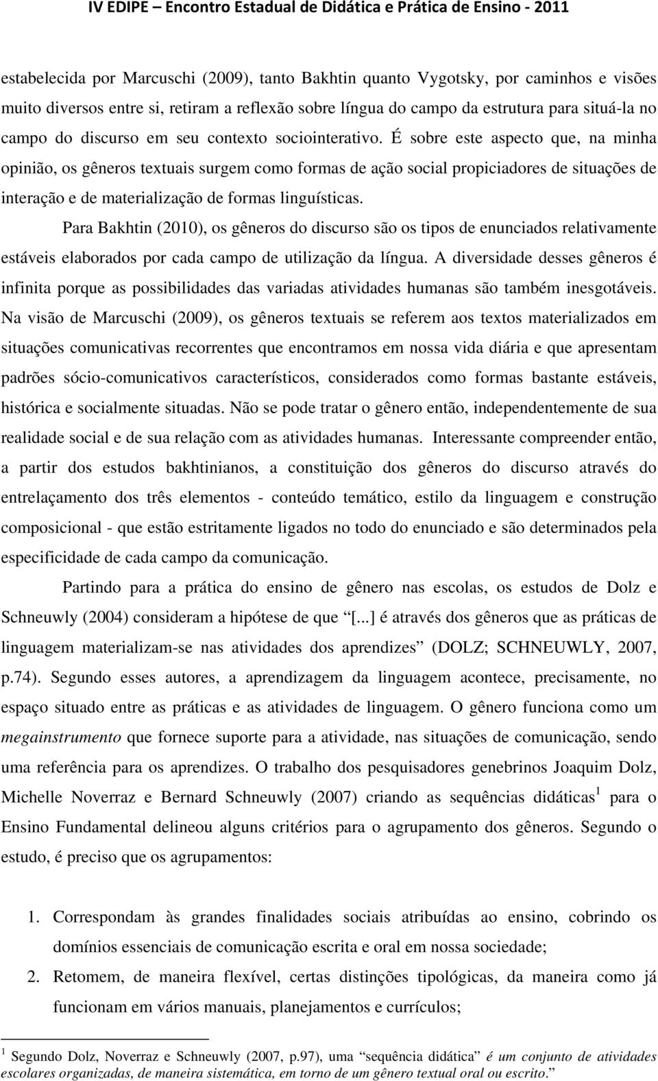 É sobre este aspecto que, na minha opinião, os gêneros textuais surgem como formas de ação social propiciadores de situações de interação e de materialização de formas linguísticas.