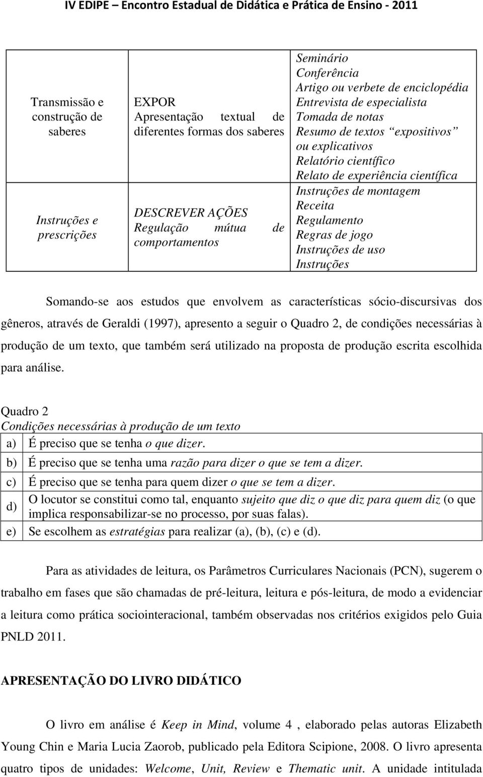 Regulamento Regras de jogo Instruções de uso Instruções Somando-se aos estudos que envolvem as características sócio-discursivas dos gêneros, através de Geraldi (1997), apresento a seguir o Quadro 2,