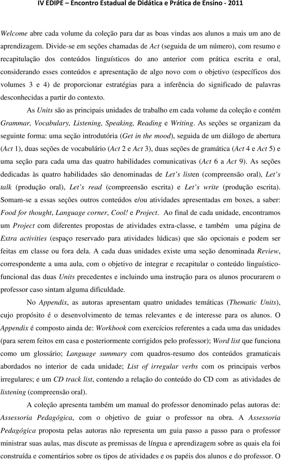 apresentação de algo novo com o objetivo (específicos dos volumes 3 e 4) de proporcionar estratégias para a inferência do significado de palavras desconhecidas a partir do contexto.