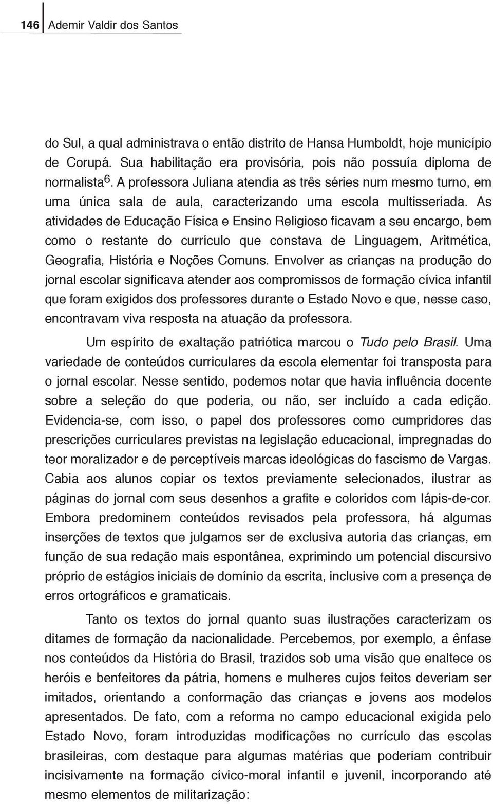 As atividades de Educação Física e Ensino Religioso ficavam a seu encargo, bem como o restante do currículo que constava de Linguagem, Aritmética, Geografia, História e Noções Comuns.