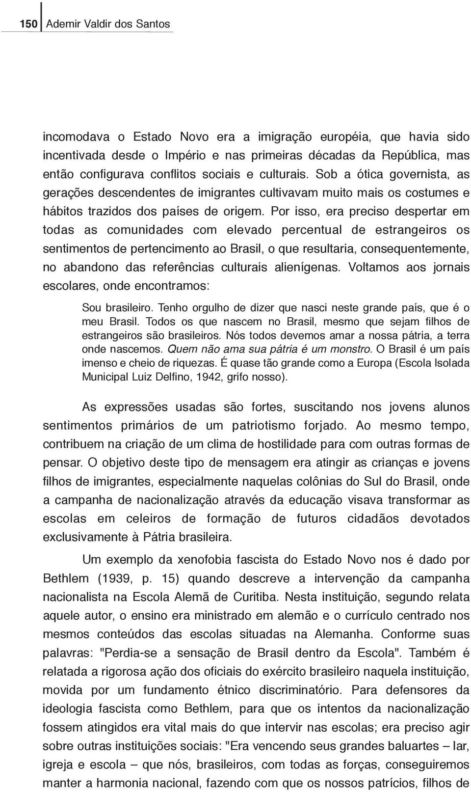 Por isso, era preciso despertar em todas as comunidades com elevado percentual de estrangeiros os sentimentos de pertencimento ao Brasil, o que resultaria, consequentemente, no abandono das