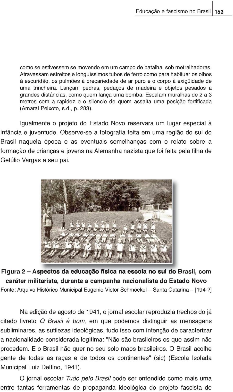 Lançam pedras, pedaços de madeira e objetos pesados a grandes distâncias, como quem lança uma bomba.