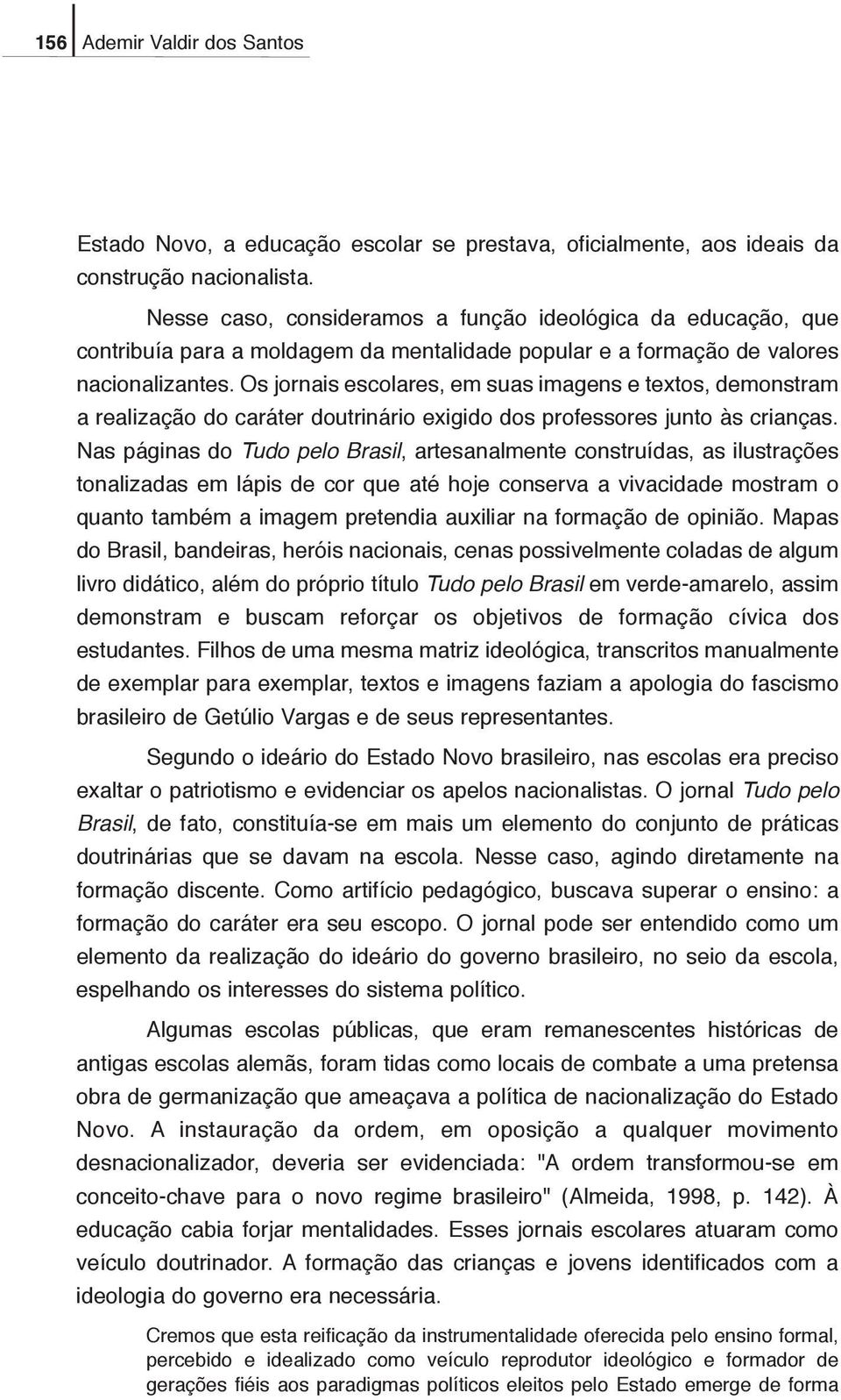 Os jornais escolares, em suas imagens e textos, demonstram a realização do caráter doutrinário exigido dos professores junto às crianças.