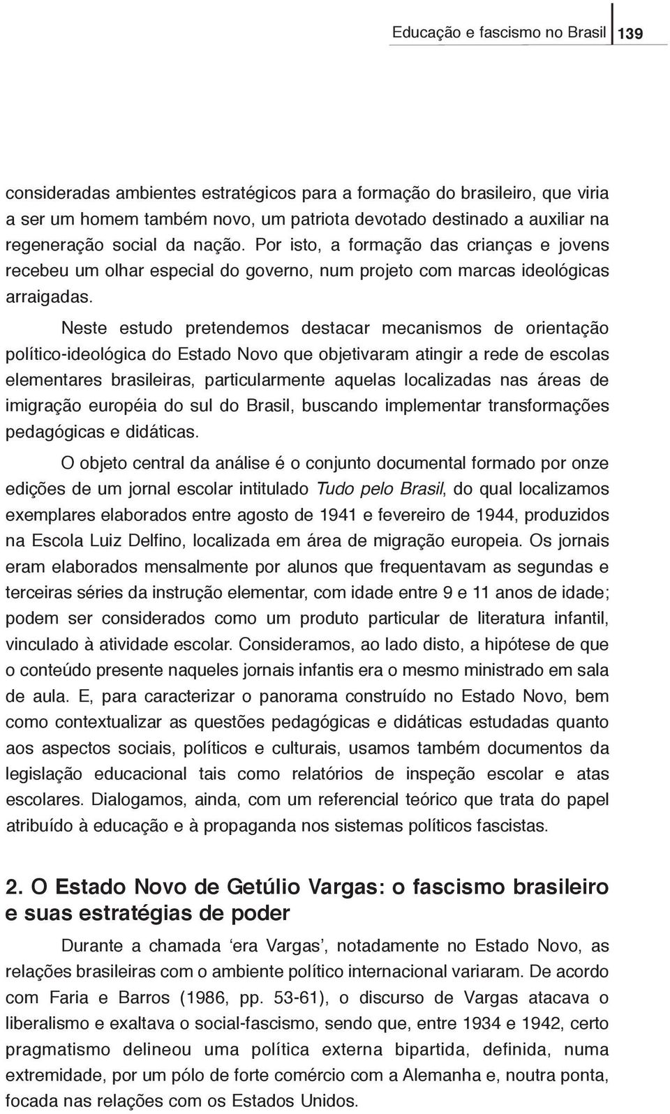 Neste estudo pretendemos destacar mecanismos de orientação político-ideológica do Estado Novo que objetivaram atingir a rede de escolas elementares brasileiras, particularmente aquelas localizadas