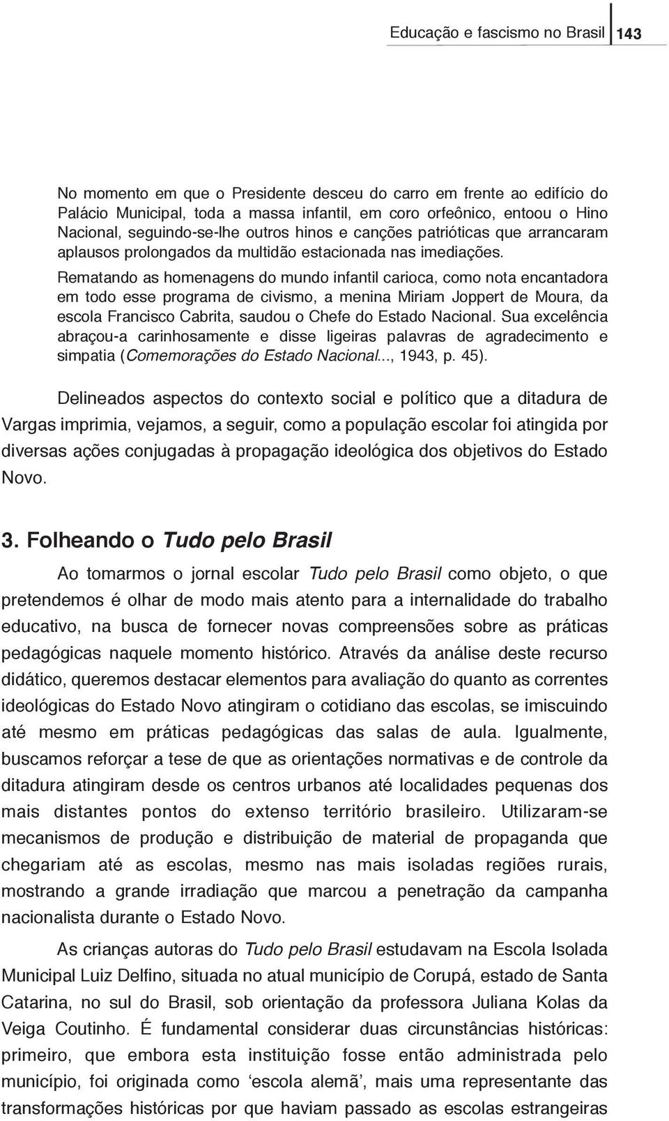 Rematando as homenagens do mundo infantil carioca, como nota encantadora em todo esse programa de civismo, a menina Miriam Joppert de Moura, da escola Francisco Cabrita, saudou o Chefe do Estado