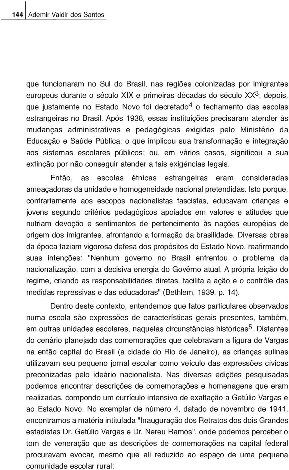 Após 1938, essas instituições precisaram atender às mudanças administrativas e pedagógicas exigidas pelo Ministério da Educação e Saúde Pública, o que implicou sua transformação e integração aos