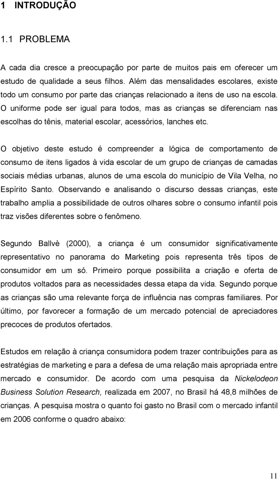 O uniforme pode ser igual para todos, mas as crianças se diferenciam nas escolhas do tênis, material escolar, acessórios, lanches etc.