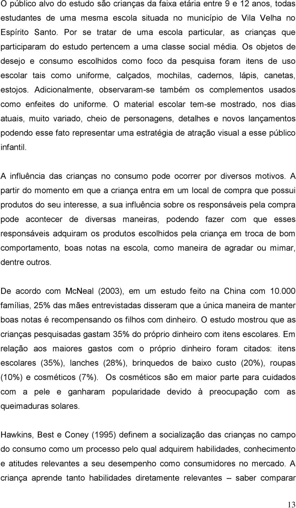 Os objetos de desejo e consumo escolhidos como foco da pesquisa foram itens de uso escolar tais como uniforme, calçados, mochilas, cadernos, lápis, canetas, estojos.