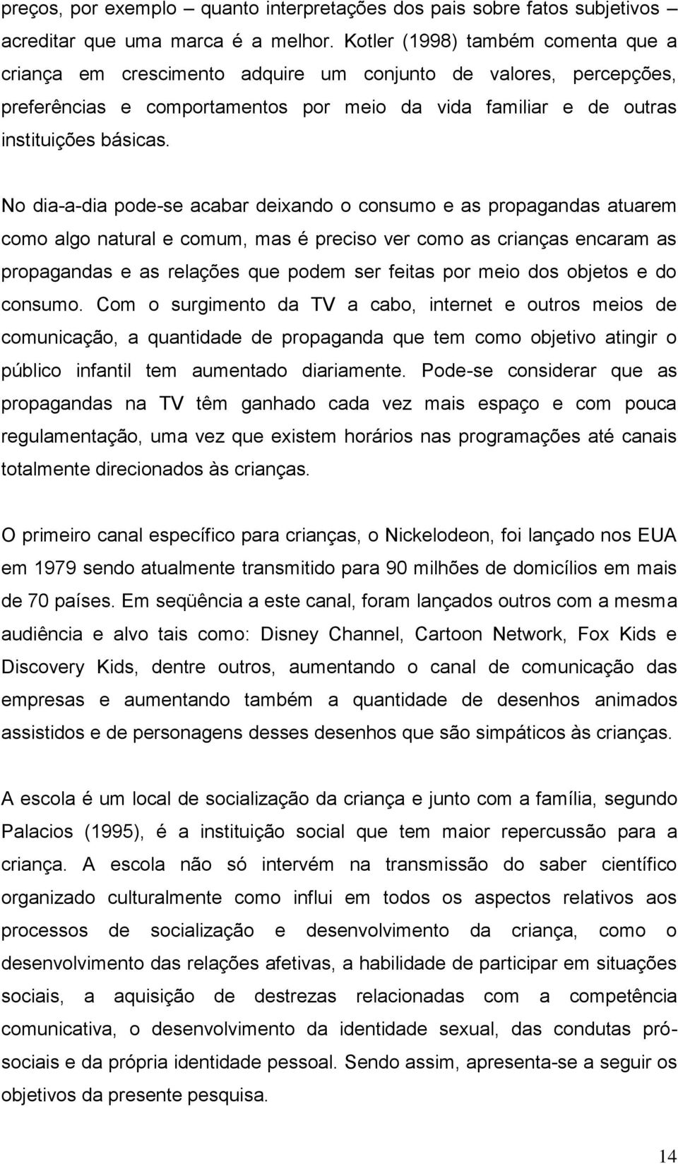 No dia-a-dia pode-se acabar deixando o consumo e as propagandas atuarem como algo natural e comum, mas é preciso ver como as crianças encaram as propagandas e as relações que podem ser feitas por