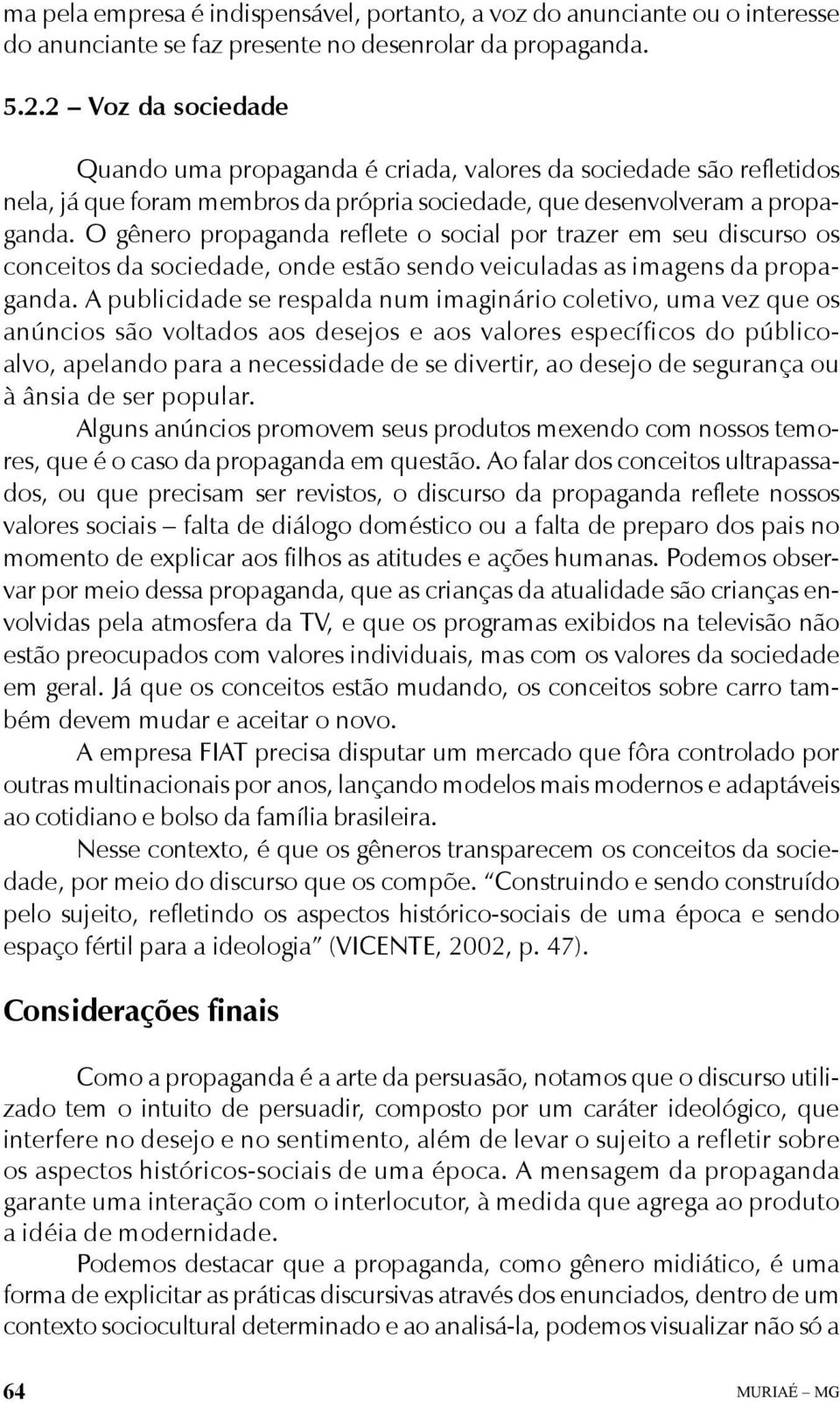 O gênero propaganda reflete o social por trazer em seu discurso os conceitos da sociedade, onde estão sendo veiculadas as imagens da propaganda.