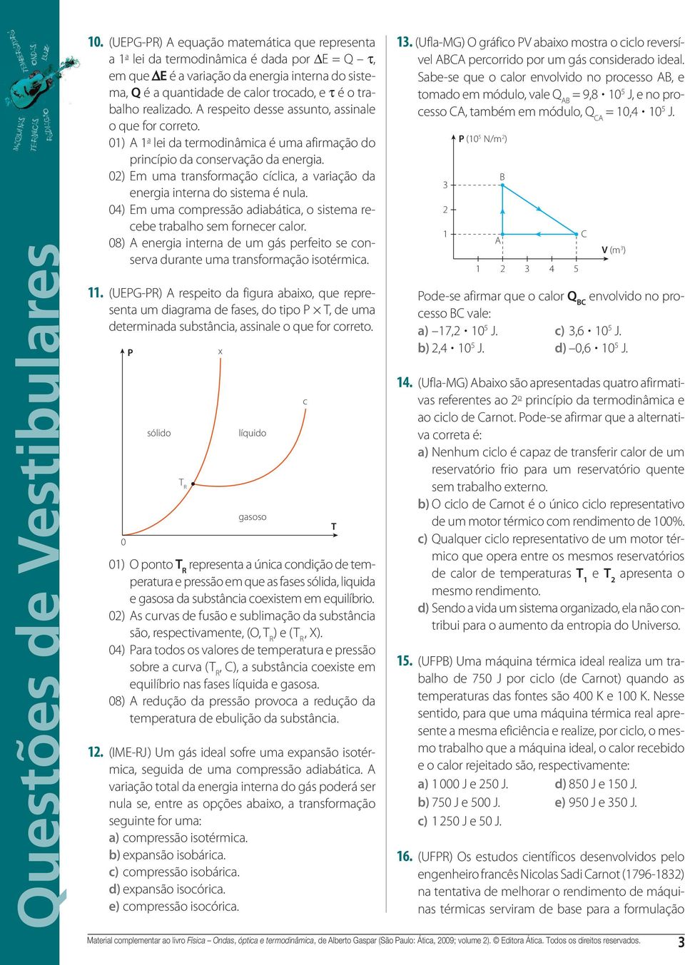 interna do sistema é nula 04) Em uma compressão adiabática, o sistema recebe trabalho sem fornecer calor 08) energia interna de um gás perfeito se conserva durante uma transformação isotérmica