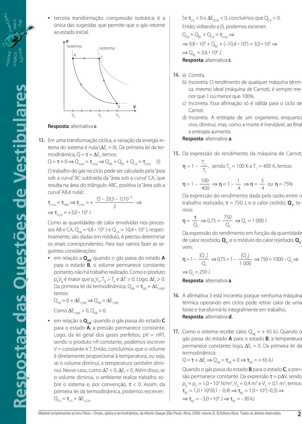 cíclica, a variação da energia interna do sistema é nula ( E I 0) Da primeira lei da termodinâmica, Q τ + E I, temos: Q τ + 0 Q total τ ciclo Q + Q C + Q C τ ciclo (I) O trabalho do gás no ciclo pode