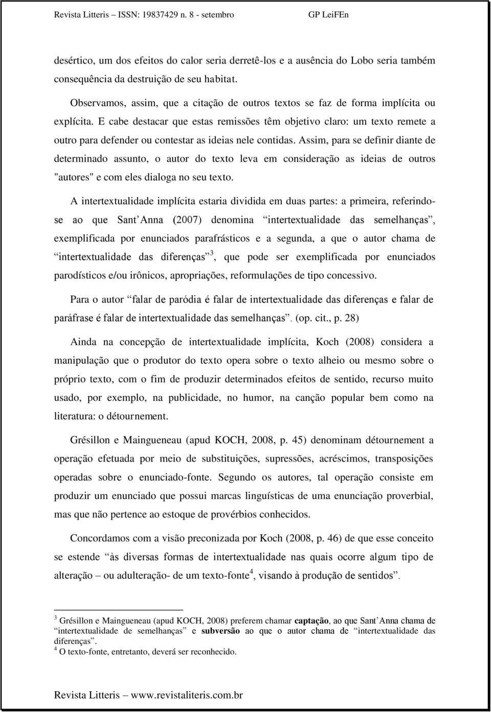 E cabe destacar que estas remissões têm objetivo claro: um texto remete a outro para defender ou contestar as ideias nele contidas.