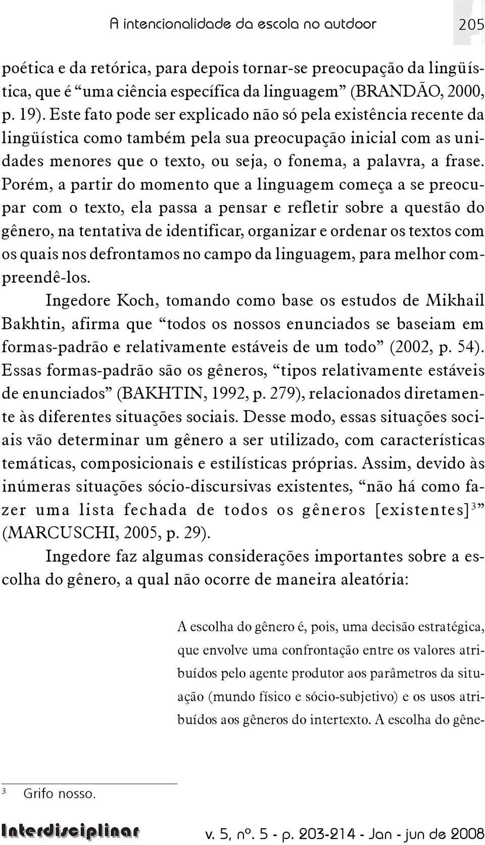 Porém, a partir do momento que a linguagem começa a se preocupar com o texto, ela passa a pensar e refletir sobre a questão do gênero, na tentativa de identificar, organizar e ordenar os textos com