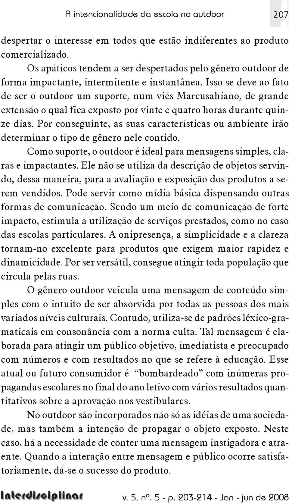 Isso se deve ao fato de ser o outdoor um suporte, num viés Marcusahiano, de grande extensão o qual fica exposto por vinte e quatro horas durante quinze dias.