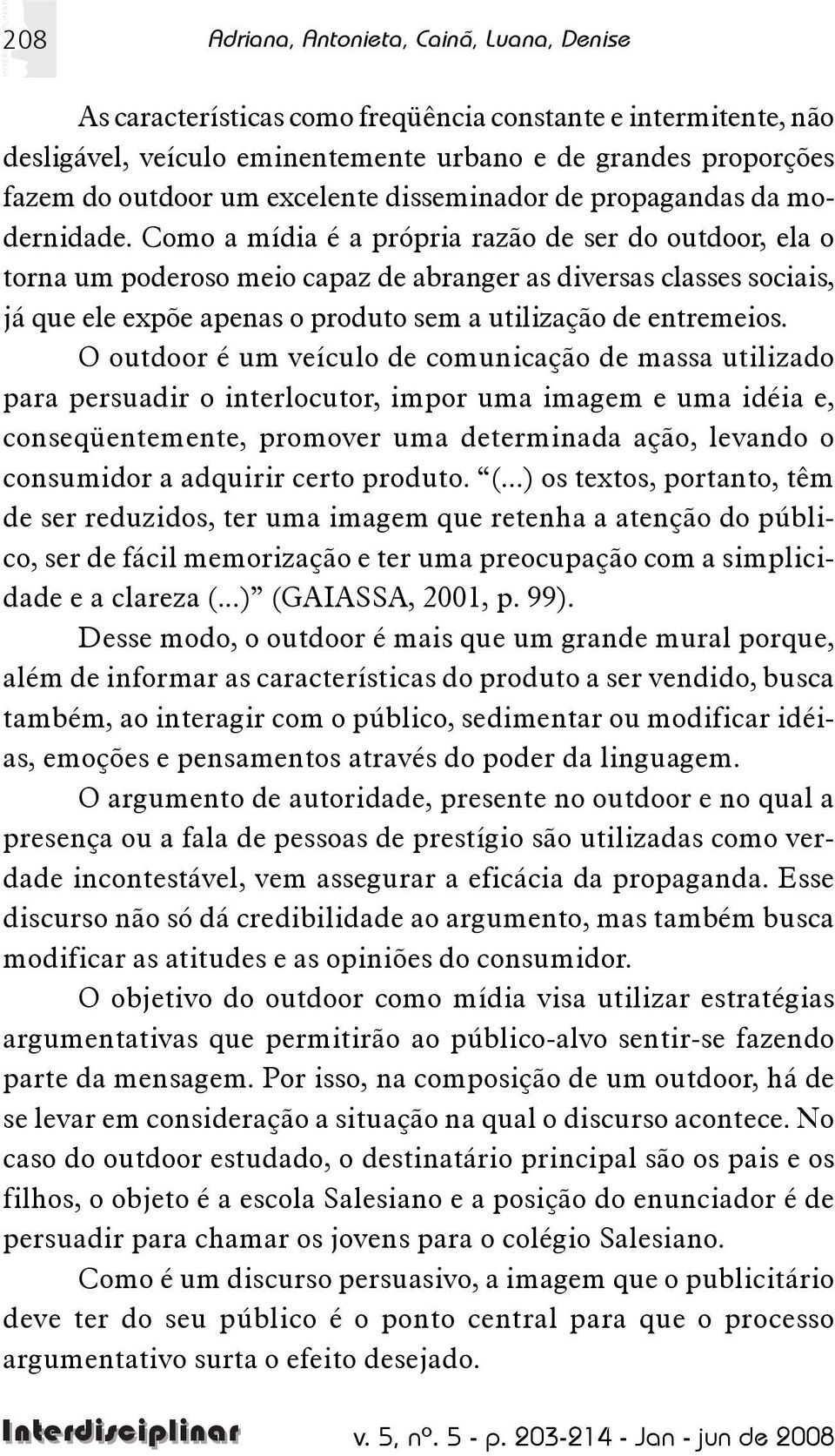 Como a mídia é a própria razão de ser do outdoor, ela o torna um poderoso meio capaz de abranger as diversas classes sociais, já que ele expõe apenas o produto sem a utilização de entremeios.