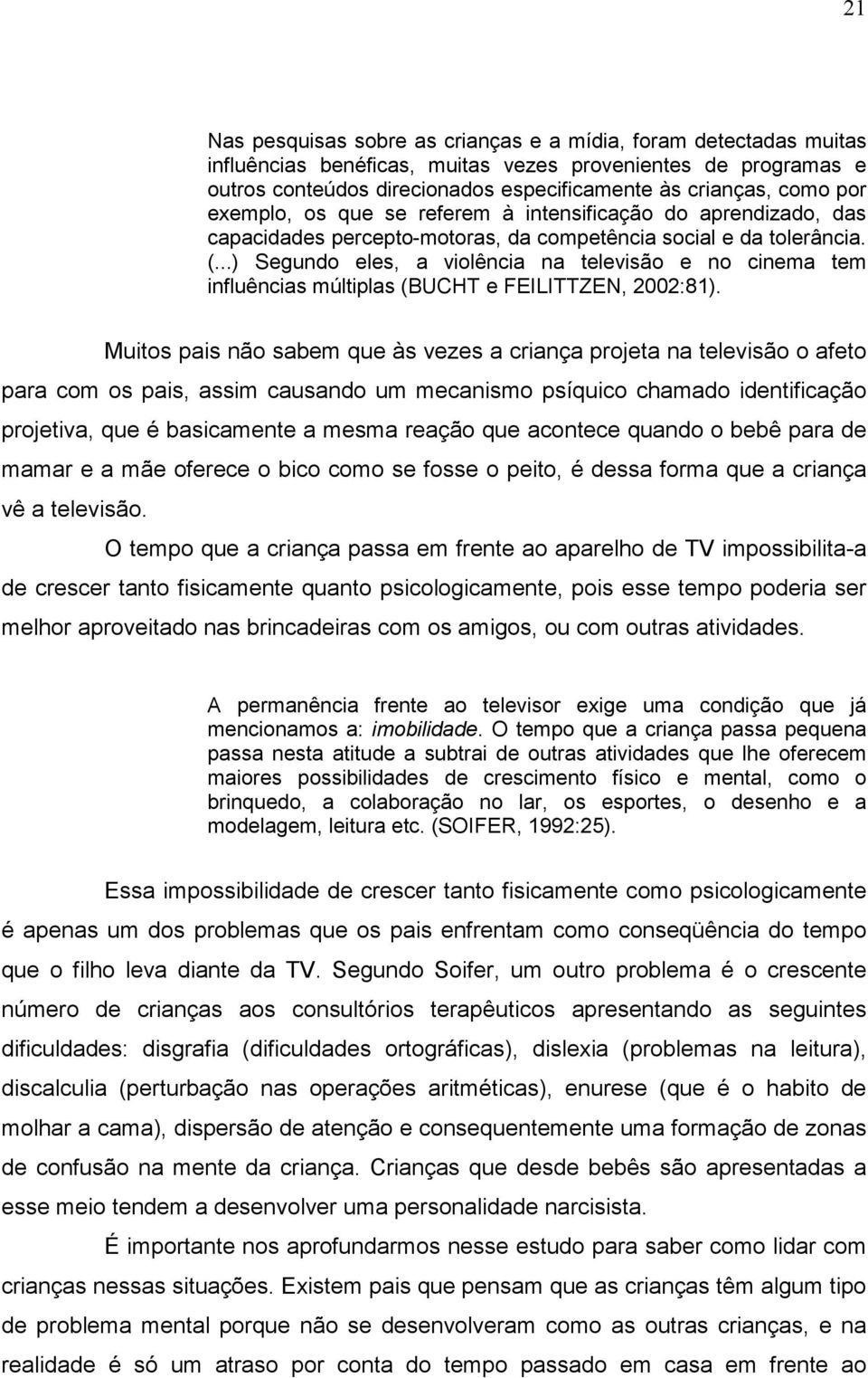 ..) Segundo eles, a violência na televisão e no cinema tem influências múltiplas (BUCHT e FEILITTZEN, 2002:81).