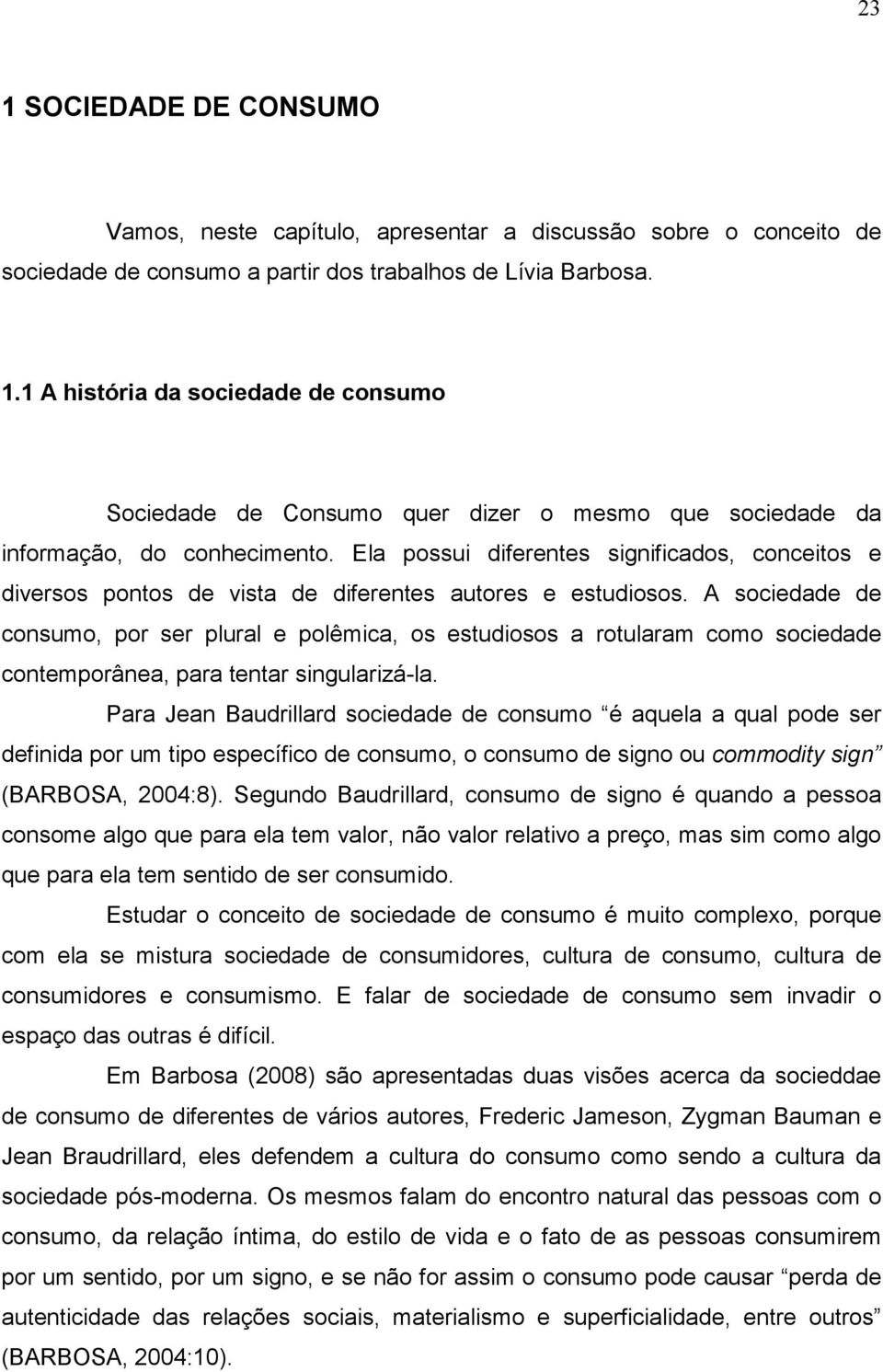 A sociedade de consumo, por ser plural e polêmica, os estudiosos a rotularam como sociedade contemporânea, para tentar singularizá-la.