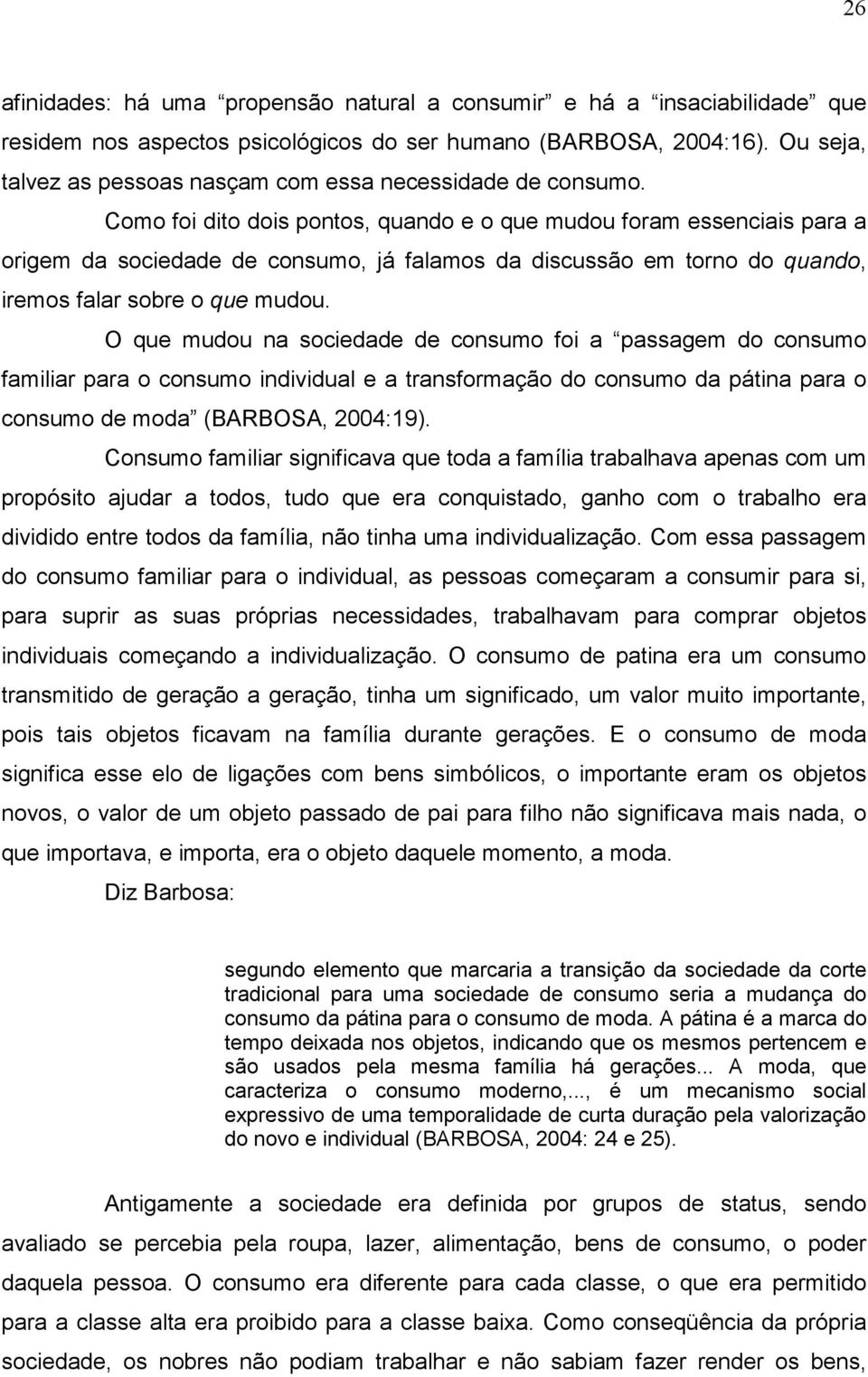 Como foi dito dois pontos, quando e o que mudou foram essenciais para a origem da sociedade de consumo, já falamos da discussão em torno do quando, iremos falar sobre o que mudou.