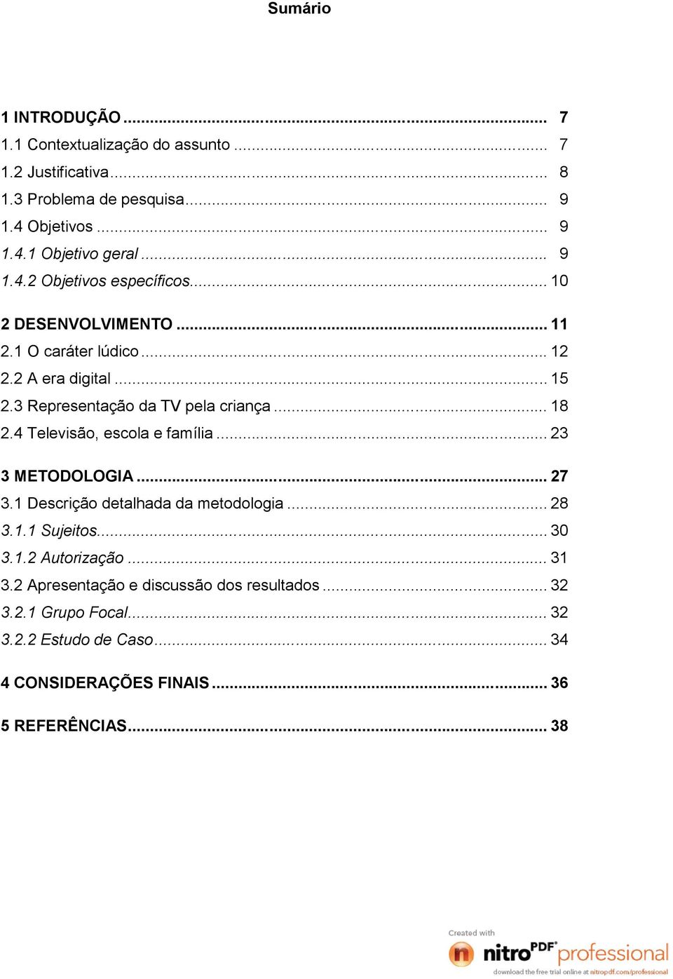 .. 18 2.4 Televisão, escola e família... 23 3 METODOLOGIA... 27 3.1 Descrição detalhada da metodologia... 28 3.1.1 Sujeitos... 30 3.1.2 Autorização.