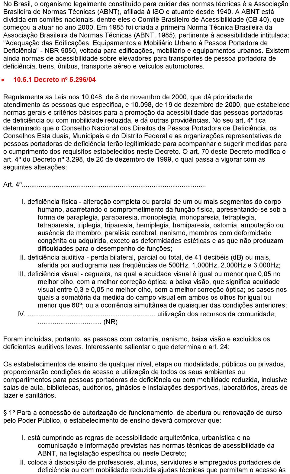 Em 1985 foi criada a primeira Norma Técnica Brasileira da Associação Brasileira de Normas Técnicas (ABNT, 1985), pertinente à acessibilidade intitulada: "Adequação das Edificações, Equipamentos e