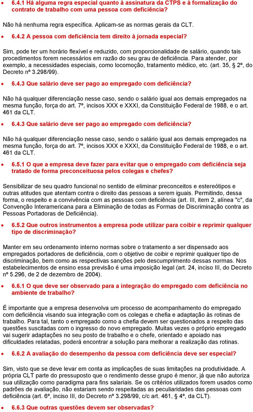 Sim, pode ter um horário flexível e reduzido, com proporcionalidade de salário, quando tais procedimentos forem necessários em razão do seu grau de deficiência.