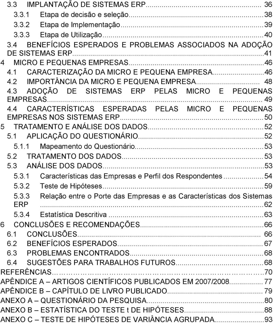 .. 48 4.3 ADOÇÃO DE SISTEMAS ERP PELAS MICRO E PEQUENAS EMPRESAS... 49 4.4 CARACTERÍSTICAS ESPERADAS PELAS MICRO E PEQUENAS EMPRESAS NOS SISTEMAS ERP... 50 5 TRATAMENTO E ANÁLISE DOS DADOS... 52 5.