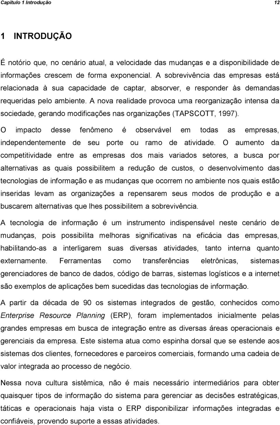 A nova realidade provoca uma reorganização intensa da sociedade, gerando modificações nas organizações (TAPSCOTT, 1997).