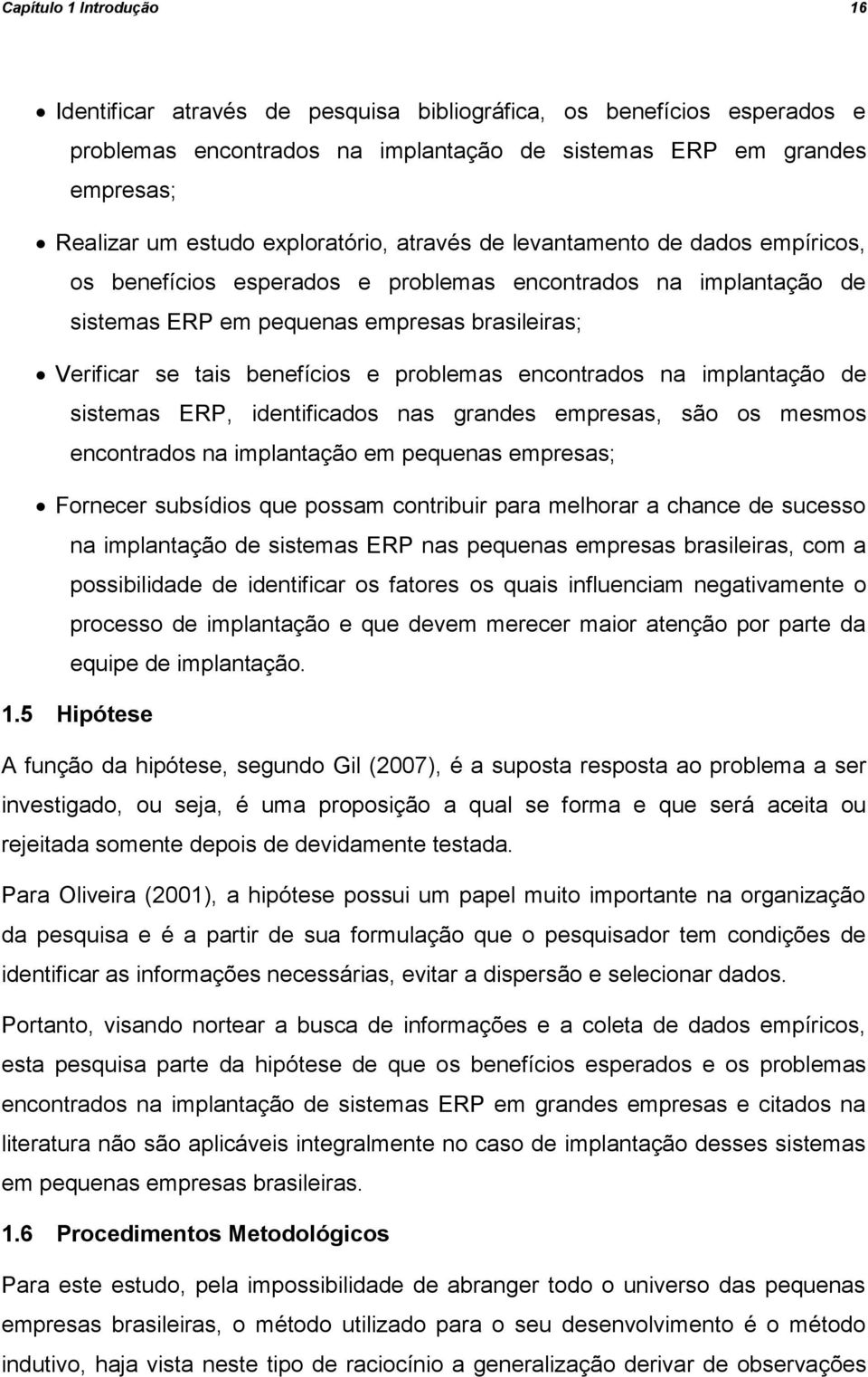 e problemas encontrados na implantação de sistemas ERP, identificados nas grandes empresas, são os mesmos encontrados na implantação em pequenas empresas; Fornecer subsídios que possam contribuir