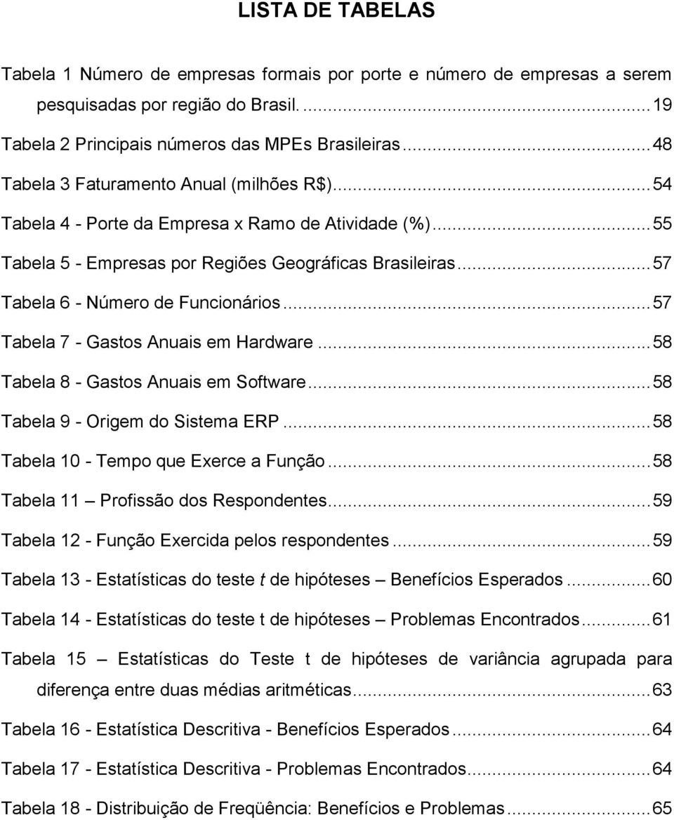 .. 57 Tabela 6 - Número de Funcionários... 57 Tabela 7 - Gastos Anuais em Hardware... 58 Tabela 8 - Gastos Anuais em Software... 58 Tabela 9 - Origem do Sistema ERP.