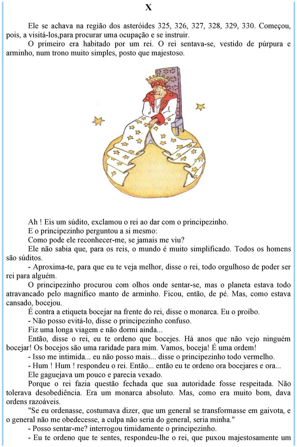 E o principezinho perguntou a si mesmo: Como pode ele reconhecer-me, se jamais me viu? Ele não sabia que, para os reis, o mundo é muito simplificado. Todos os homens são súditos.