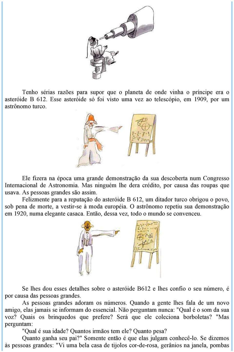 Felizmente para a reputação do asteróide B 612, um ditador turco obrigou o povo, sob pena de morte, a vestir-se à moda européia. O astrônomo repetiu sua demonstração em 1920, numa elegante casaca.