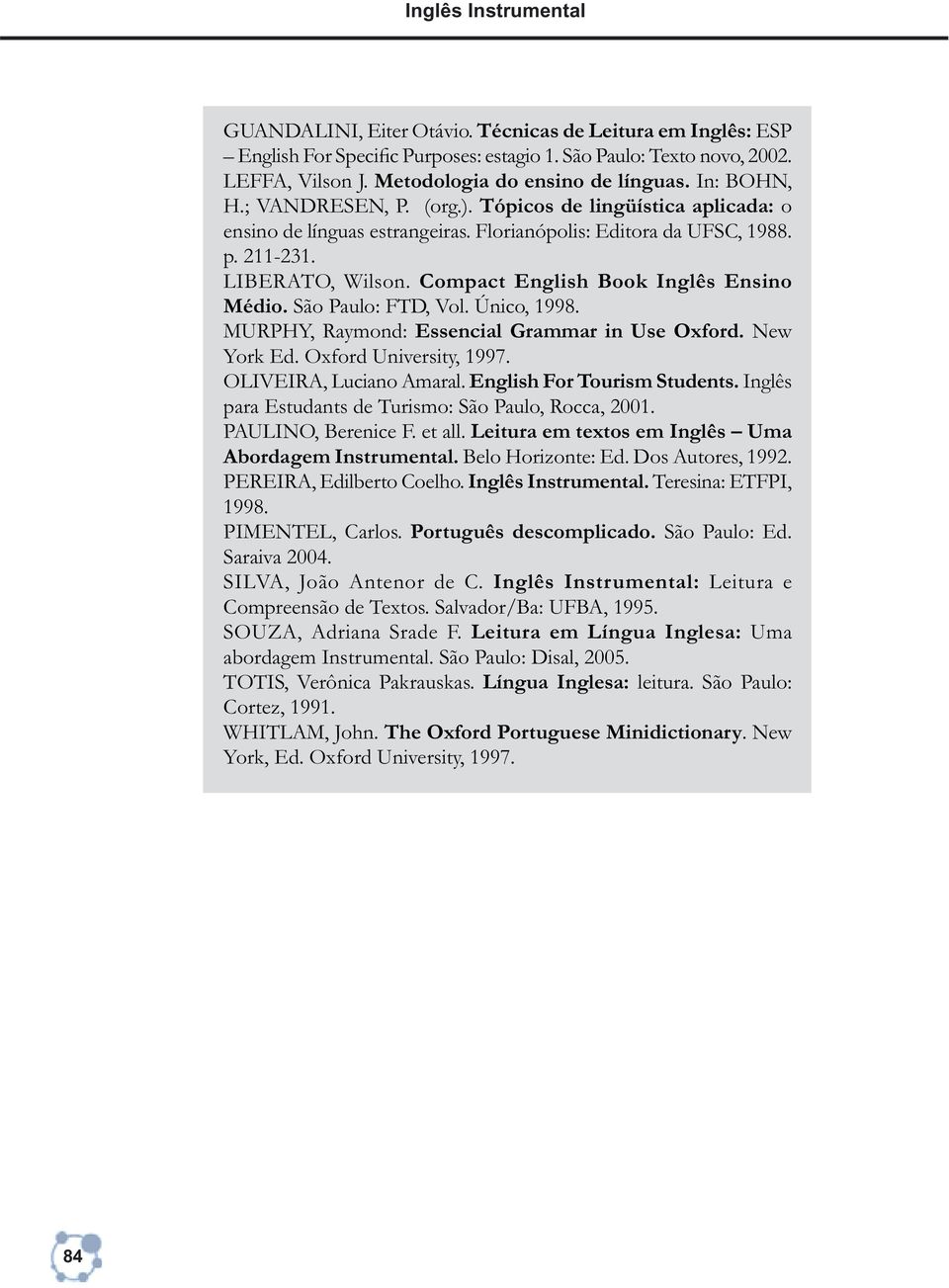 LIBERATO, Wilson. Compact English Book Inglês Ensino Médio. São Paulo: FTD, Vol. Único, 1998. MURPHY, Raymond: Essencial Grammar in Use Oxford. New York Ed. Oxford University, 1997.
