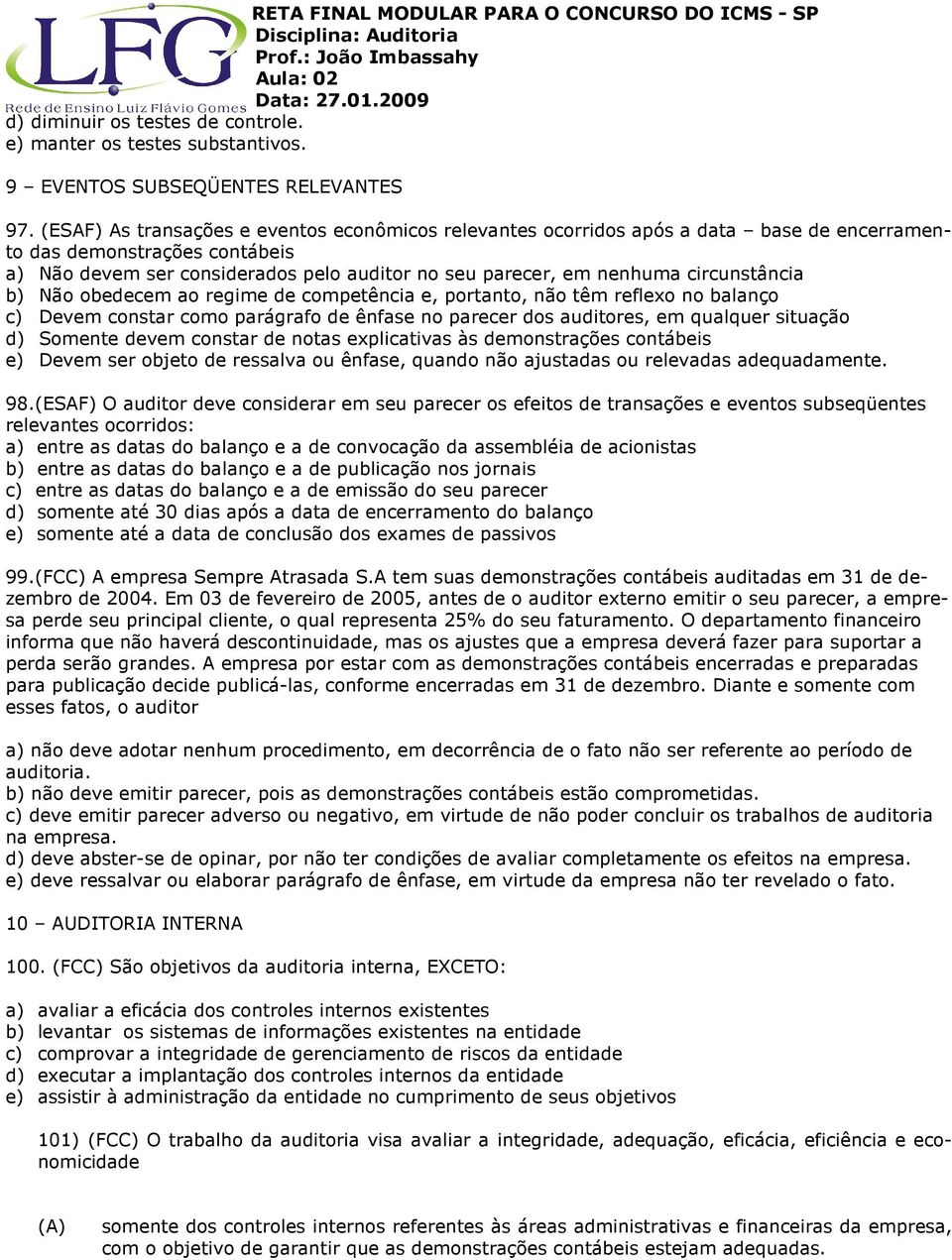 circunstância b) Não obedecem ao regime de competência e, portanto, não têm reflexo no balanço c) Devem constar como parágrafo de ênfase no parecer dos auditores, em qualquer situação d) Somente