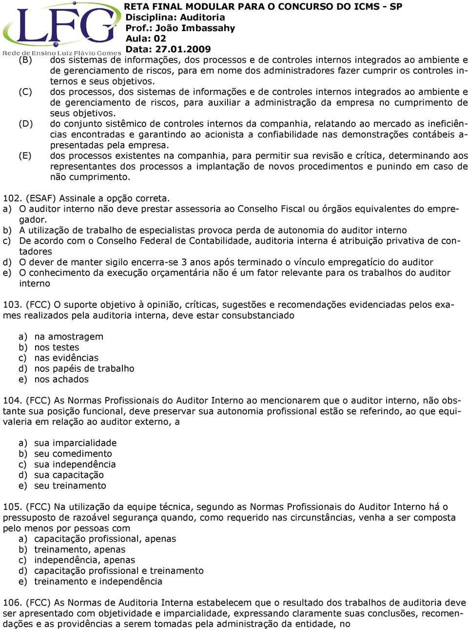 dos processos, dos sistemas de informações e de controles internos integrados ao ambiente e de gerenciamento de riscos, para auxiliar a administração da empresa no cumprimento de seus objetivos.