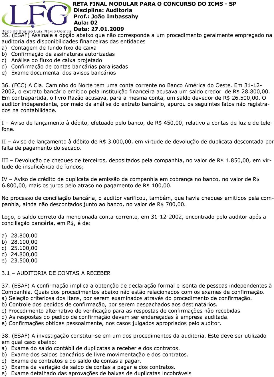 Caminho do Norte tem uma conta corrente no Banco América do Oeste. Em 31-12- 2002, o extrato bancário emitido pela instituição financeira acusava um saldo credor de R$ 28.800,00.