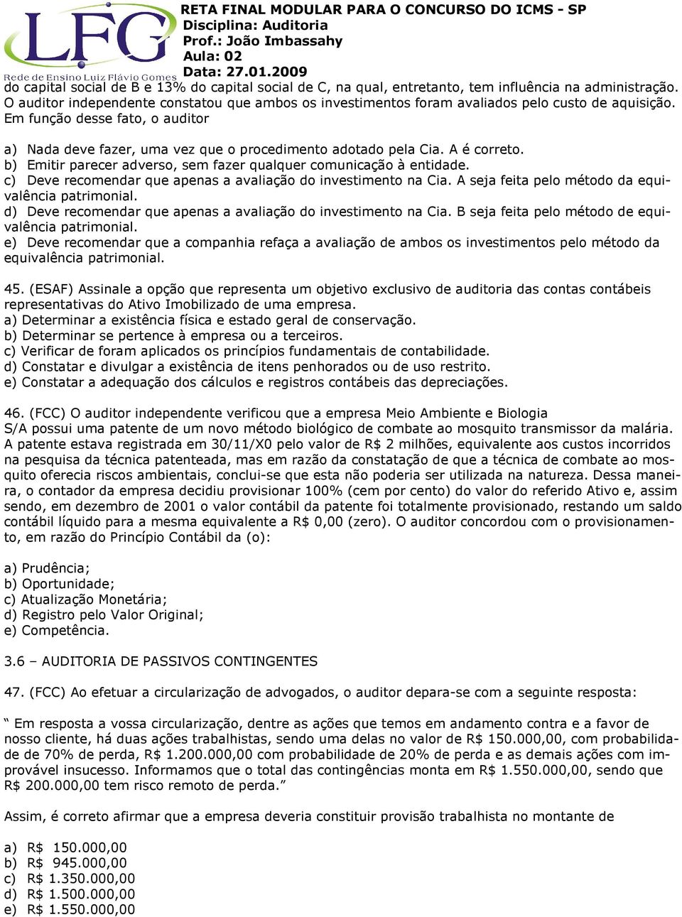 A é correto. b) Emitir parecer adverso, sem fazer qualquer comunicação à entidade. c) Deve recomendar que apenas a avaliação do investimento na Cia.