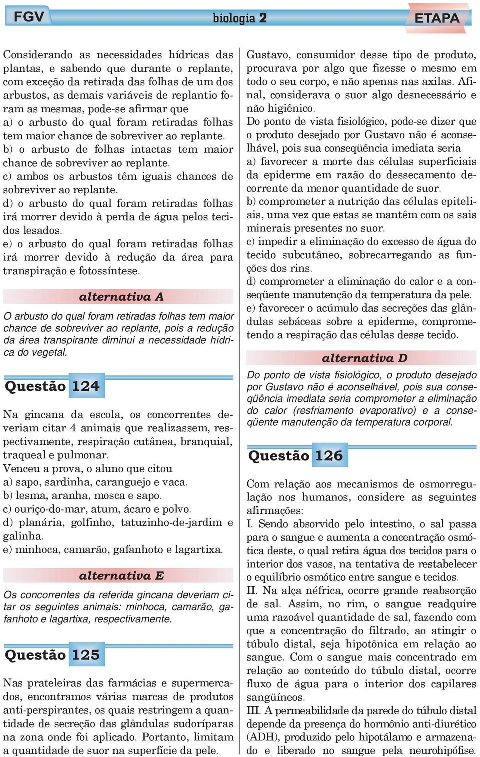 c) ambos os arbustos têm iguais chances de sobreviver ao replante. d) o arbusto do qual foram retiradas folhas irá morrer devido à perda de água pelos tecidos lesados.