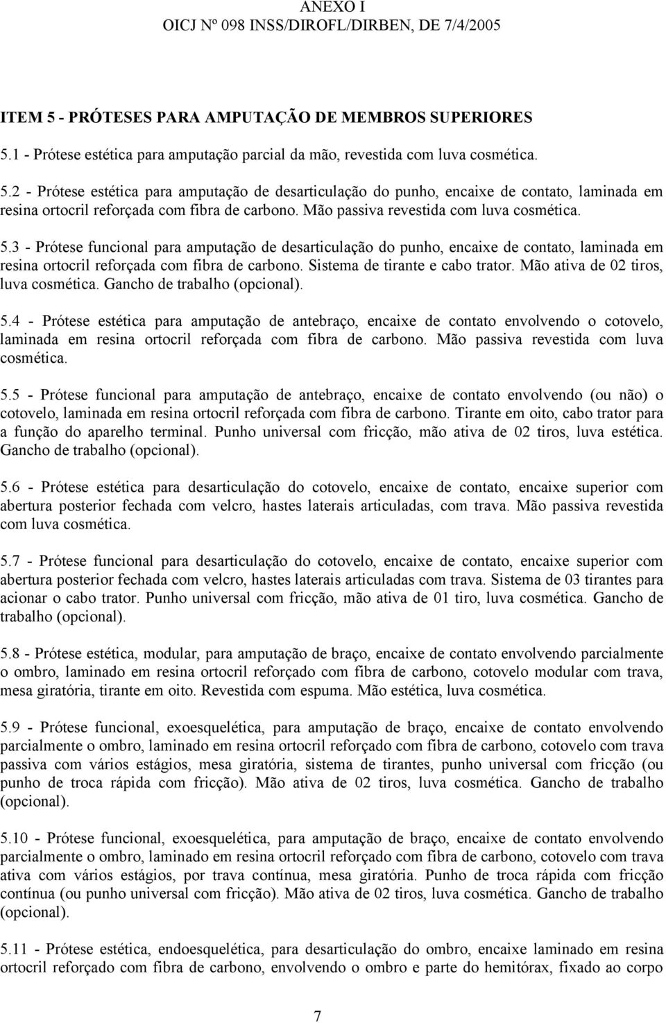 3 - Prótese funcional para amputação de desarticulação do punho, encaixe de contato, laminada em resina ortocril reforçada com fibra de carbono. Sistema de tirante e cabo trator.