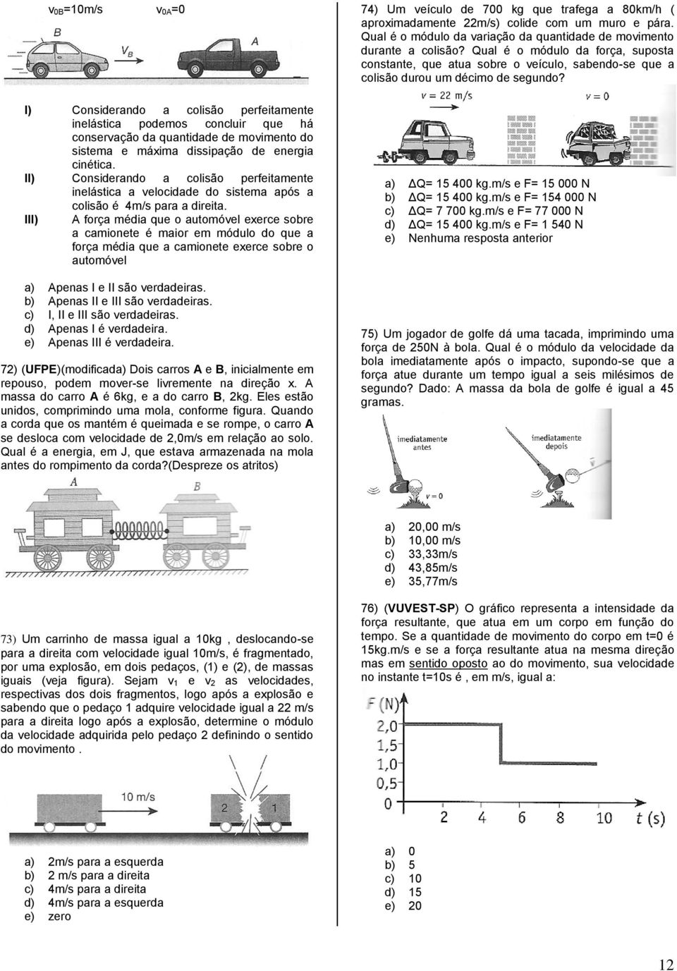 III) A força média que o automóvel exerce sobre a camionete é maior em módulo do que a força média que a camionete exerce sobre o automóvel a) Apenas I e II são verdadeiras.