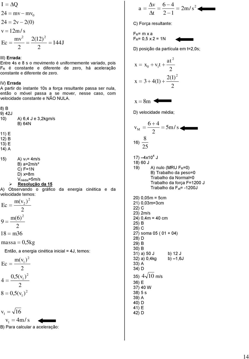 8) B 9) 4J 10) A) 6,4 J e 3,kgm/s B) 64N 11) E 1) B 13) E 14) A 15) A) v 1= 4m/s B) a=m/s² C) F=1N D) x=8m V média=5m/s Resolução da 15 A) Observando o gráfico da energia cinética e da velocidade