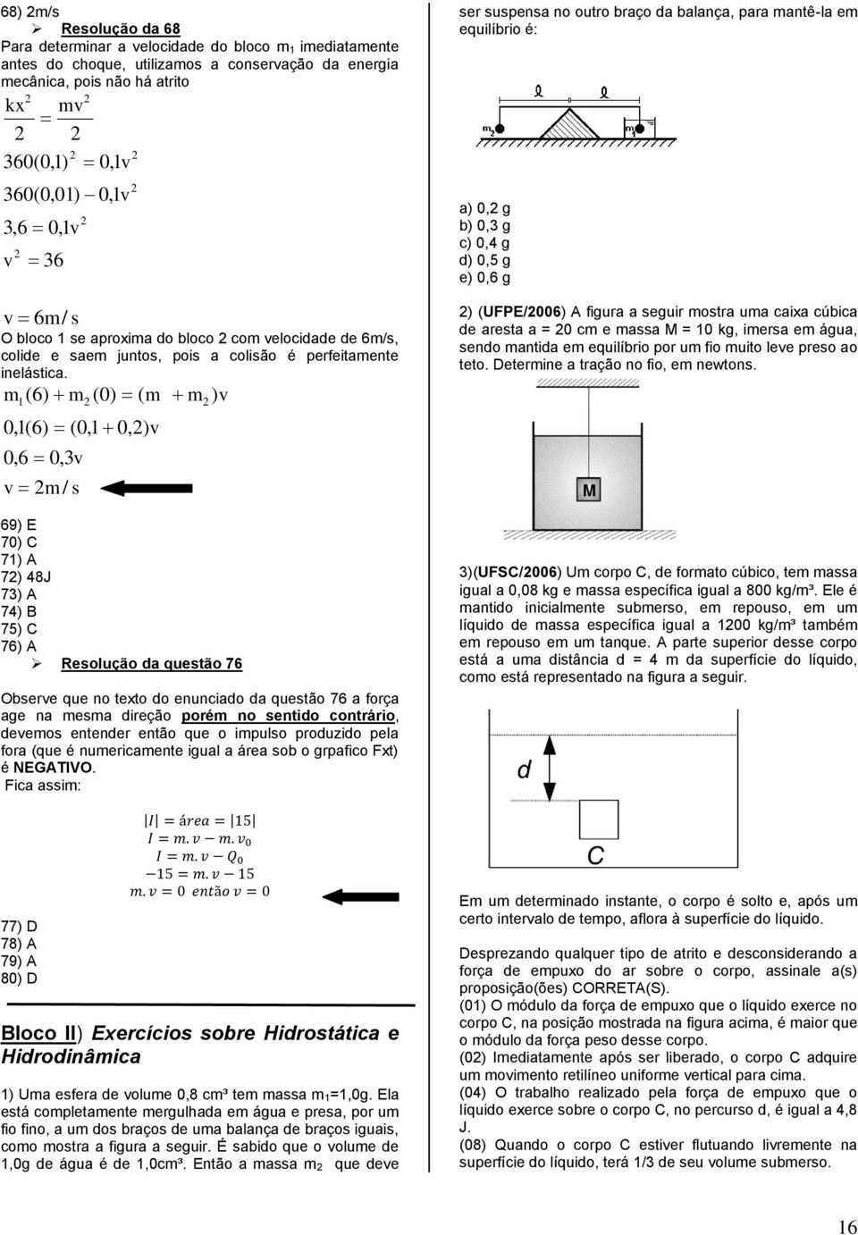 m1 ( 6) m (0) ( m m ) v 0,1(6) (0,1 0,) v 0,6 0,3v v m / s 69) E 70) C 71) A 7) 48J 73) A 74) B 75) C 76) A Resolução da questão 76 Observe que no texto do enunciado da questão 76 a força age na