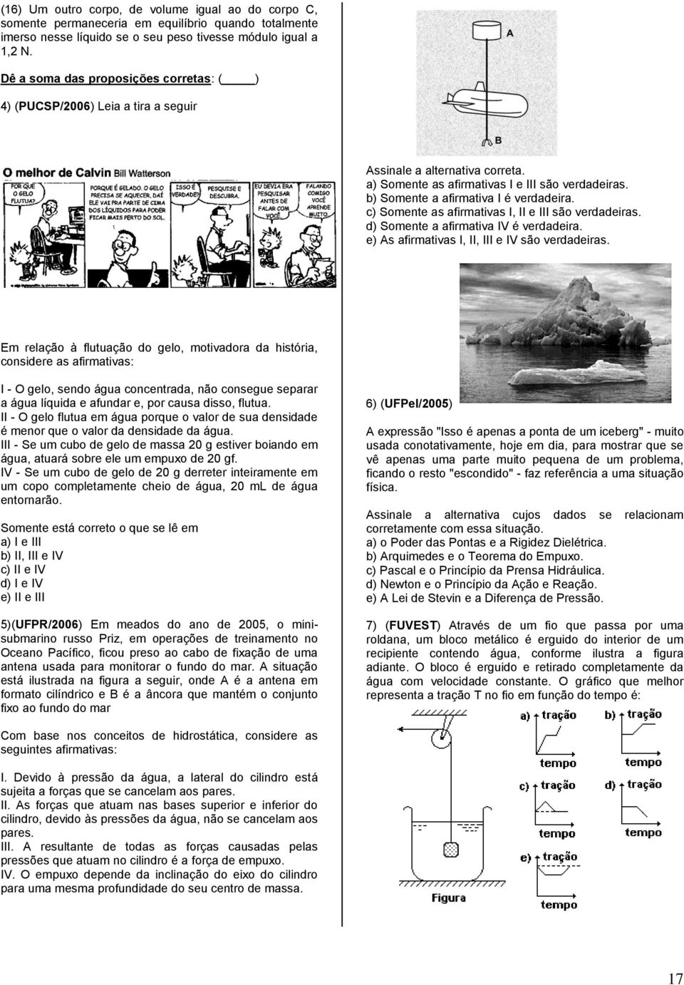 c) Somente as afirmativas I, II e III são verdadeiras. d) Somente a afirmativa IV é verdadeira. e) As afirmativas I, II, III e IV são verdadeiras.