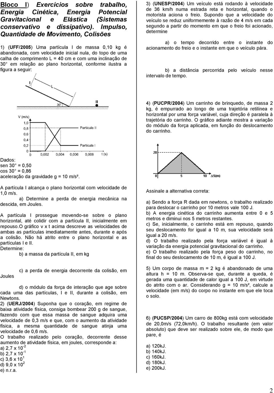 de 30 em relação ao plano horizontal, conforme ilustra a figura a seguir: 3) (UNESP/004) Um veículo está rodando à velocidade de 36 km/h numa estrada reta e horizontal, quando o motorista aciona o